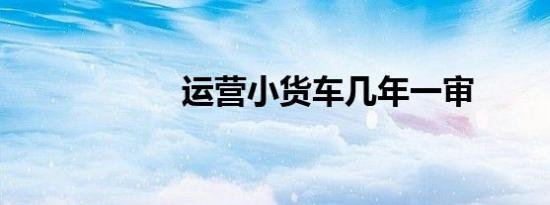 运营小货车几年一审