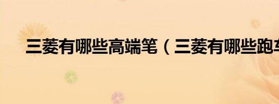 三菱有哪些高端笔（三菱有哪些跑车?）
