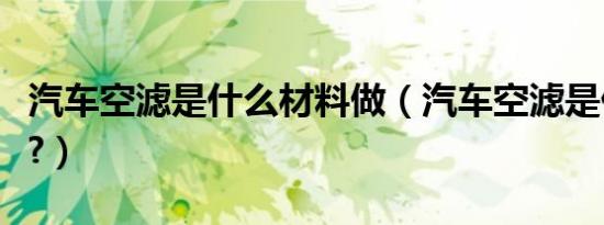 汽车空滤是什么材料做（汽车空滤是什么意思?）
