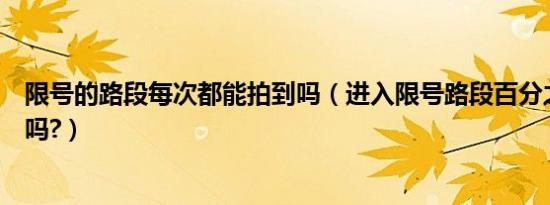 限号的路段每次都能拍到吗（进入限号路段百分之百会被拍吗?）