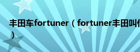 丰田车fortuner（fortuner丰田叫什么名字）