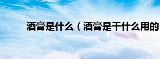 酒膏是什么（酒膏是干什么用的）