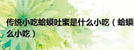 传统小吃蛤蟆吐蜜是什么小吃（蛤蟆吐蜜是什么小吃）