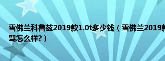 雪佛兰科鲁兹2019款1.0t多少钱（雪佛兰2019款科鲁兹试驾怎么样?）