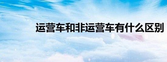 运营车和非运营车有什么区别