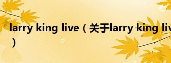 larry king live（关于larry king live的介绍）