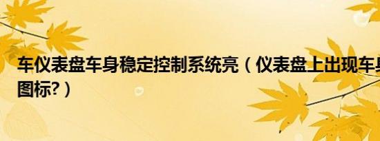 车仪表盘车身稳定控制系统亮（仪表盘上出现车身稳定系统图标?）