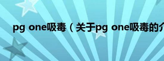 pg one吸毒（关于pg one吸毒的介绍）
