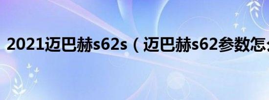 2021迈巴赫s62s（迈巴赫s62参数怎么样?）