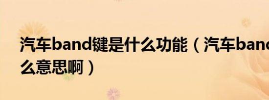 汽车band键是什么功能（汽车band键是什么意思啊）