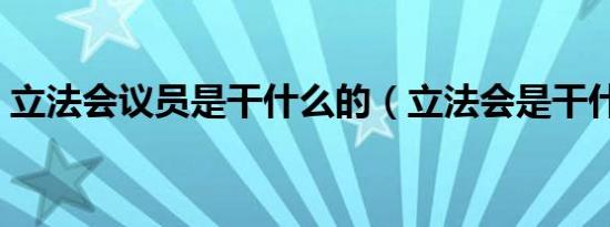 立法会议员是干什么的（立法会是干什么的）