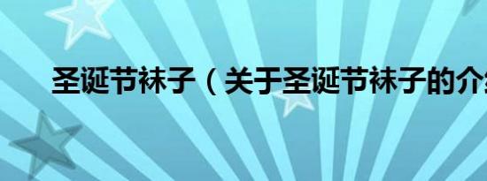 圣诞节袜子（关于圣诞节袜子的介绍）