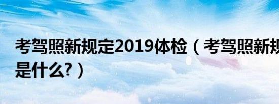 考驾照新规定2019体检（考驾照新规定2019是什么?）