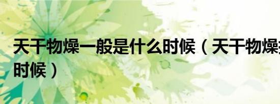 天干物燥一般是什么时候（天干物燥指的什么时候）