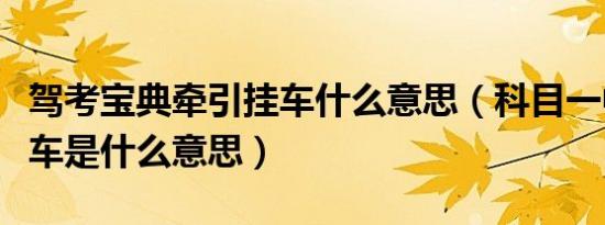 驾考宝典牵引挂车什么意思（科目一中牵引挂车是什么意思）