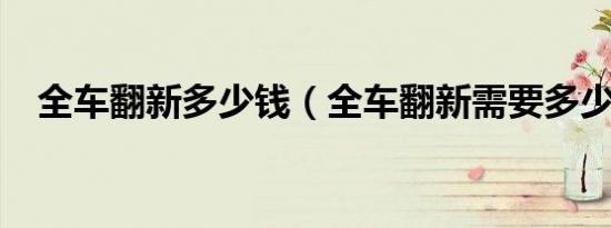 全车翻新多少钱（全车翻新需要多少钱?）