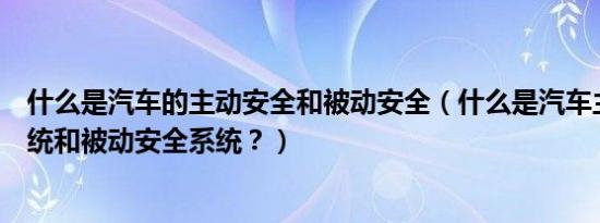什么是汽车的主动安全和被动安全（什么是汽车主动安全系统和被动安全系统？）