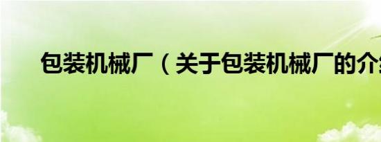 包装机械厂（关于包装机械厂的介绍）