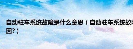 自动驻车系统故障是什么意思（自动驻车系统故障是什么原因?）