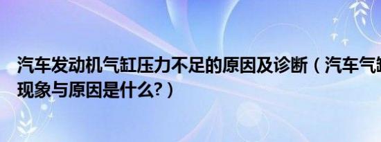 汽车发动机气缸压力不足的原因及诊断（汽车气缸压力不足现象与原因是什么?）