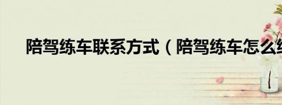 陪驾练车联系方式（陪驾练车怎么练?）