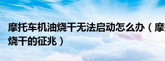 摩托车机油烧干无法启动怎么办（摩托车机油烧干的征兆）
