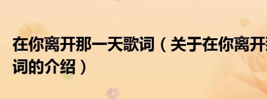 在你离开那一天歌词（关于在你离开那一天歌词的介绍）