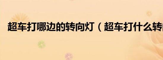 超车打哪边的转向灯（超车打什么转向灯）