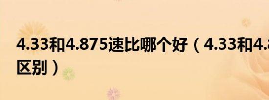 4.33和4.875速比哪个好（4.33和4.875速比区别）