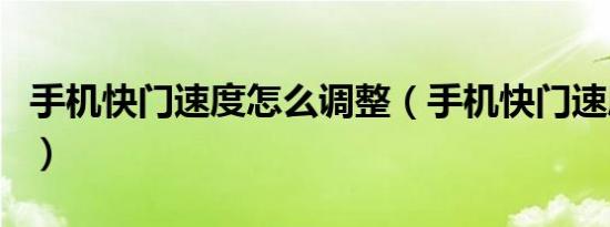 手机快门速度怎么调整（手机快门速度怎么调）