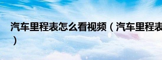 汽车里程表怎么看视频（汽车里程表怎么看?）