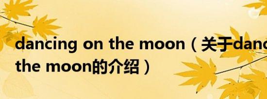 dancing on the moon（关于dancing on the moon的介绍）