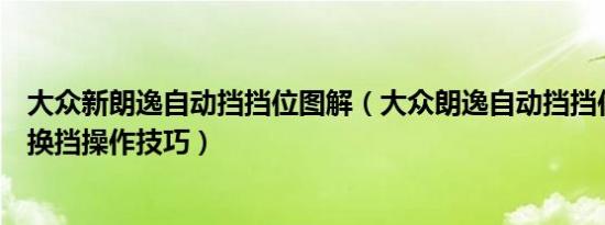 大众新朗逸自动挡挡位图解（大众朗逸自动挡挡位图解朗逸换挡操作技巧）