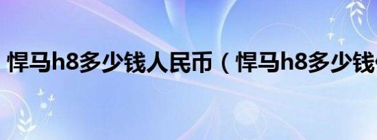 悍马h8多少钱人民币（悍马h8多少钱价格?）