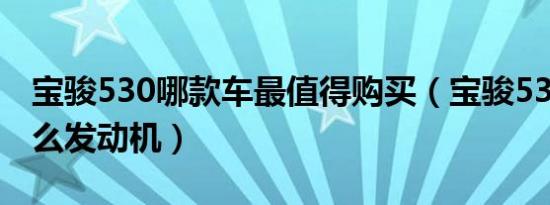 宝骏530哪款车最值得购买（宝骏530用了什么发动机）