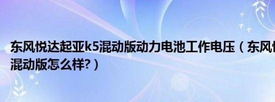 东风悦达起亚k5混动版动力电池工作电压（东风悦达起亚k5混动版怎么样?）
