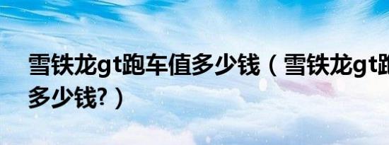 雪铁龙gt跑车值多少钱（雪铁龙gt跑车报价多少钱?）