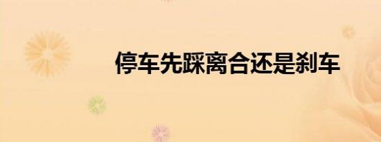 停车先踩离合还是刹车