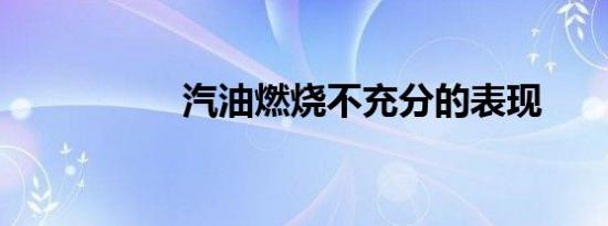 汽油燃烧不充分的表现