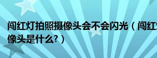 闯红灯拍照摄像头会不会闪光（闯红灯拍照摄像头是什么?）