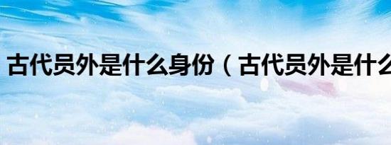 古代员外是什么身份（古代员外是什么身份）