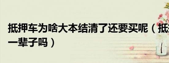 抵押车为啥大本结清了还要买呢（抵押车能开一辈子吗）