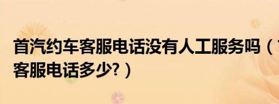 首汽约车客服电话没有人工服务吗（首汽约车客服电话多少?）