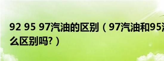 92 95 97汽油的区别（97汽油和95汽油有什么区别吗?）