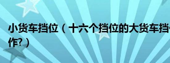 小货车挡位（十六个挡位的大货车挡位如何操作?）