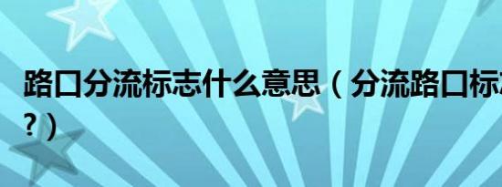 路口分流标志什么意思（分流路口标志是什么?）