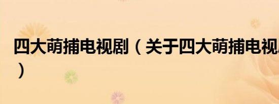 四大萌捕电视剧（关于四大萌捕电视剧的介绍）