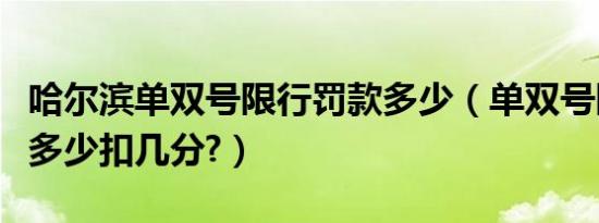 哈尔滨单双号限行罚款多少（单双号限行罚款多少扣几分?）