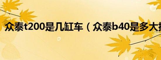 众泰t200是几缸车（众泰b40是多大排量?）