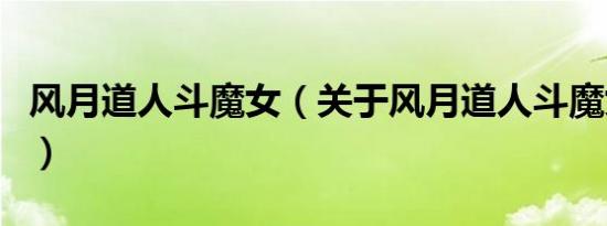 风月道人斗魔女（关于风月道人斗魔女的介绍）